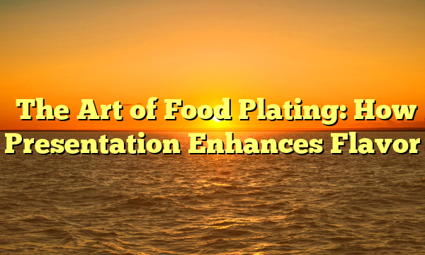 The Art of Food Plating: How Presentation Enhances Flavor The Art of Food Plating: How Presentation Enhances Flavor