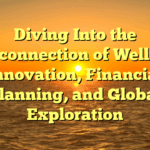 Diving Into the Interconnection of Wellness, Innovation, Financial Planning, and Global Exploration