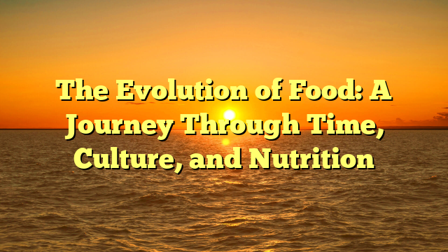 The Evolution of Food: A Journey Through Time, Culture, and Nutrition