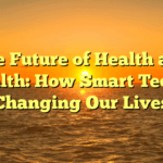 The Future of  Health and Wealth: How Smart Tech is Changing Our Lives