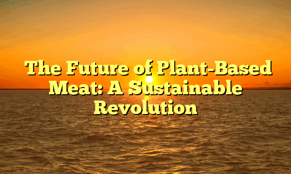 ﻿The Future of Plant-Based Meat: A Sustainable Revolution