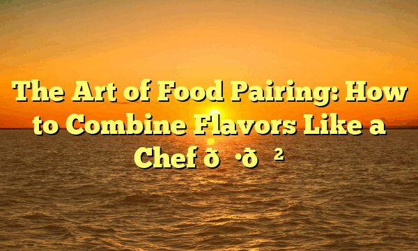 The Art of Food Pairing: How to Combine Flavors Like a Chef 🍷🍲 The Art of Food Pairing: How to Combine Flavors Like a Chef 🍷🍲